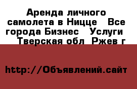 Аренда личного самолета в Ницце - Все города Бизнес » Услуги   . Тверская обл.,Ржев г.